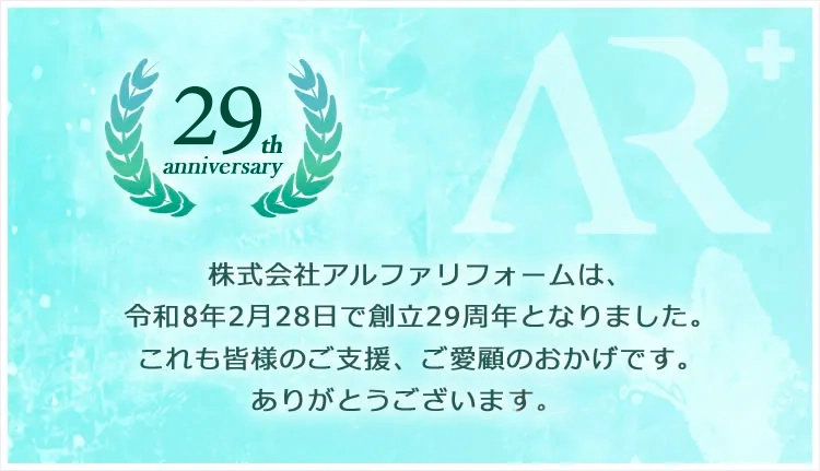 株式会社アルファリフォームは、令和8年2月28日で創立29周年となりました。これも皆さまのご支援、ご愛顧のおかげです。ありがとうございました。